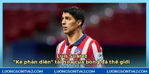 Luis Súarez - Kẻ phản diện tài hoa của bóng đá thế giới