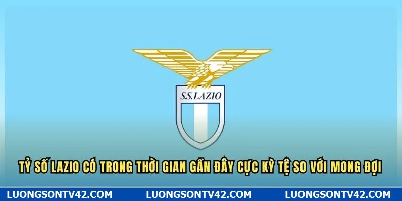 Tỷ số Lazio có trong thời gian gần đây cực kỳ tệ so với mong đợi