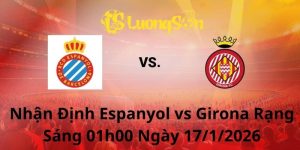 Nhận Định Espanyol vs Girona Rạng Sáng 01h00 Ngày 17/1/2026